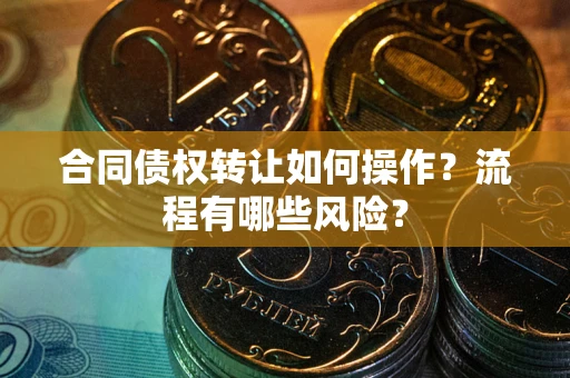 北京合同债权转让如何操作？流程有哪些风险？