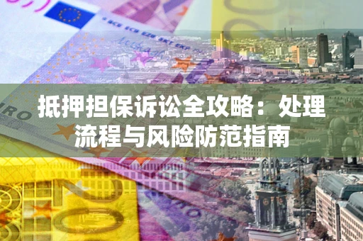 北京抵押担保诉讼全攻略：处理流程与风险防范指南