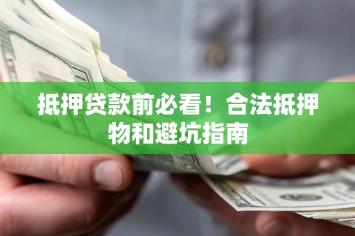 北京抵押贷款前必看！合法抵押物和避坑指南
