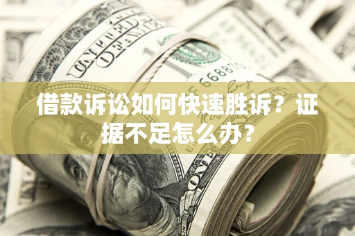 北京借款诉讼如何快速胜诉？证据不足怎么办？