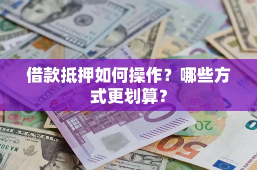 北京借款抵押如何操作？哪些方式更划算？