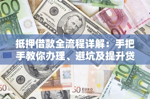 北京抵押借款全流程详解：手把手教你办理、避坑及提升贷款额度