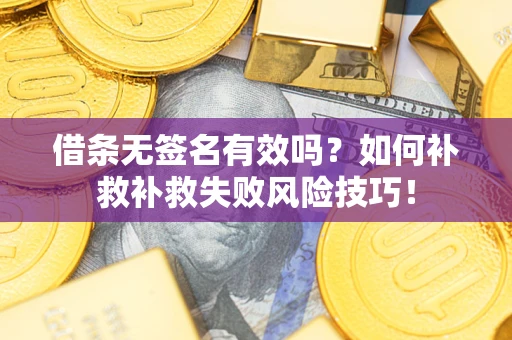 北京借条无签名有效吗？如何补救补救失败风险技巧！