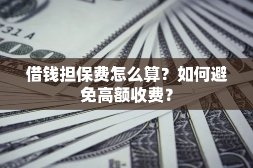 北京借钱担保费怎么算？如何避免高额收费？