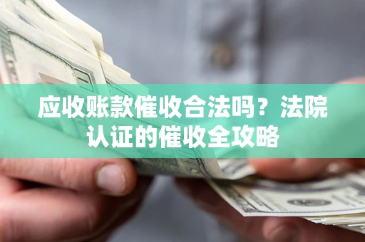 北京应收账款催收合法吗？法院认证的催收全攻略