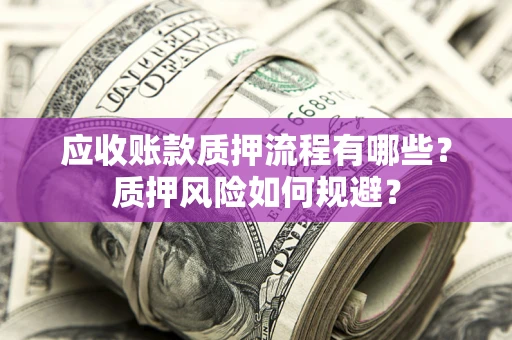 北京应收账款质押流程有哪些？质押风险如何规避？