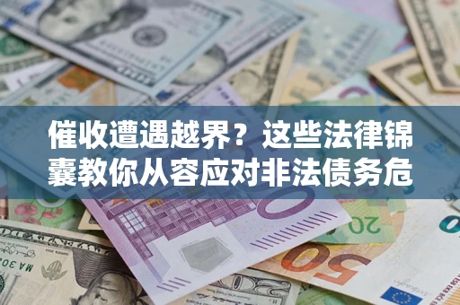 北京催收遭遇越界？这些法律锦囊教你从容应对非法债务危机