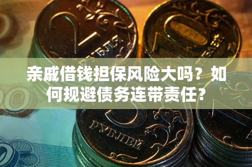 北京亲戚借钱担保风险大吗？如何规避债务连带责任？