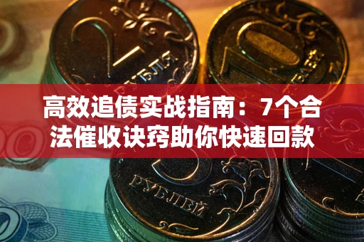 北京高效追债实战指南：7个合法催收诀窍助你快速回款