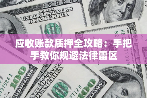 北京应收账款质押全攻略：手把手教你规避法律雷区