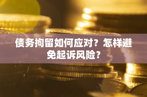 北京债务拘留如何应对？怎样避免起诉风险？