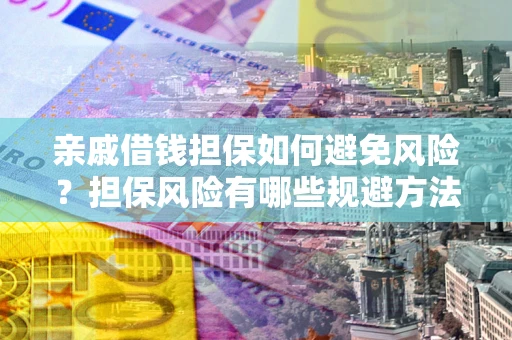 北京亲戚借钱担保如何避免风险？担保风险有哪些规避方法？