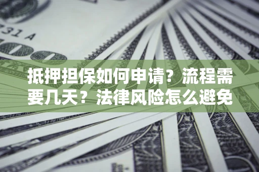 北京抵押担保如何申请？流程需要几天？法律风险怎么避免？避坑指南