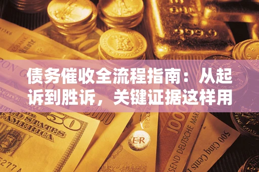 北京债务催收全流程指南：从起诉到胜诉，关键证据这样用