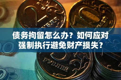 北京债务拘留怎么办？如何应对强制执行避免财产损失？