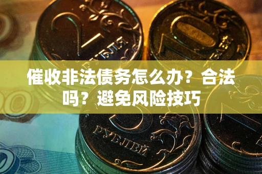北京催收非法债务怎么办？合法吗？避免风险技巧