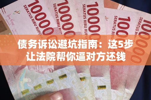 北京债务诉讼避坑指南：这5步让法院帮你逼对方还钱