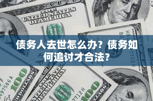 北京债务人去世怎么办？债务如何追讨才合法？