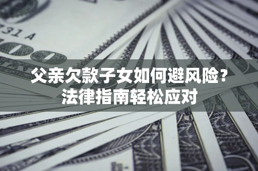 北京父亲欠款子女如何避风险？法律指南轻松应对