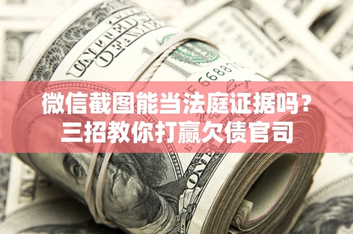 北京微信截图能当法庭证据吗？三招教你打赢欠债官司