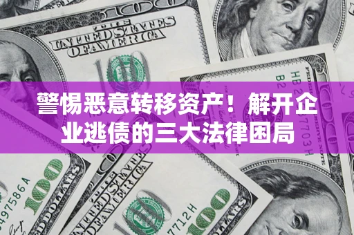 北京警惕恶意转移资产！解开企业逃债的三大法律困局