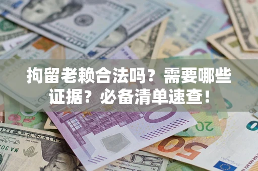 北京拘留老赖合法吗？需要哪些证据？必备清单速查！