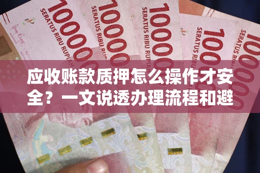 北京应收账款质押怎么操作才安全？一文说透办理流程和避险绝招